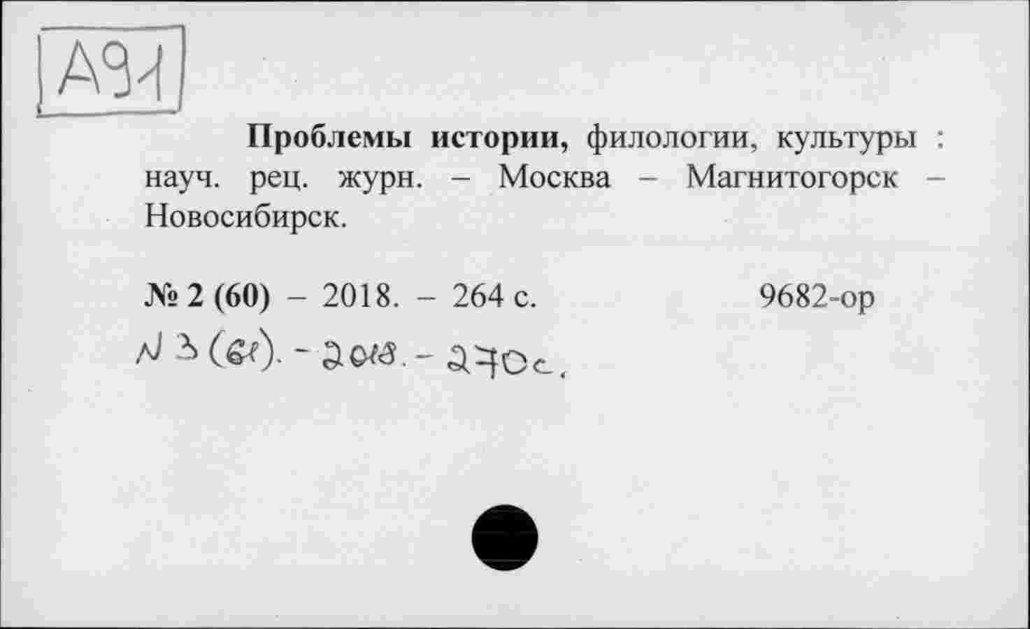 ﻿А34
!------
Проблемы истории, филологии, культуры : науч. рец. жури. - Москва - Магнитогорск -Новосибирск.
№2 (60) - 2018. - 264 с.
- №..
9682-ор